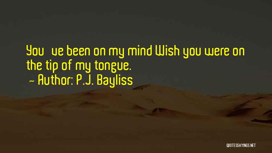 P.J. Bayliss Quotes: You've Been On My Mind Wish You Were On The Tip Of My Tongue.