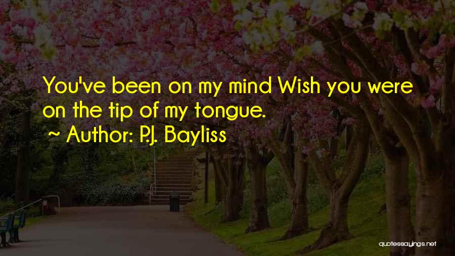 P.J. Bayliss Quotes: You've Been On My Mind Wish You Were On The Tip Of My Tongue.