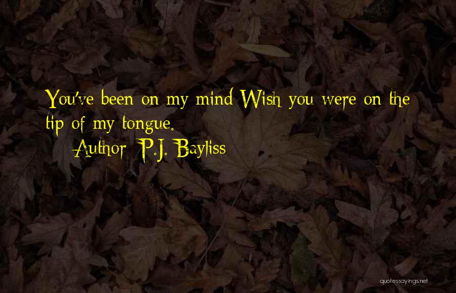 P.J. Bayliss Quotes: You've Been On My Mind Wish You Were On The Tip Of My Tongue.