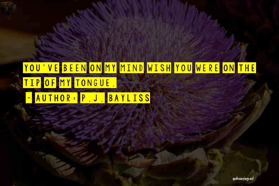 P.J. Bayliss Quotes: You've Been On My Mind Wish You Were On The Tip Of My Tongue.