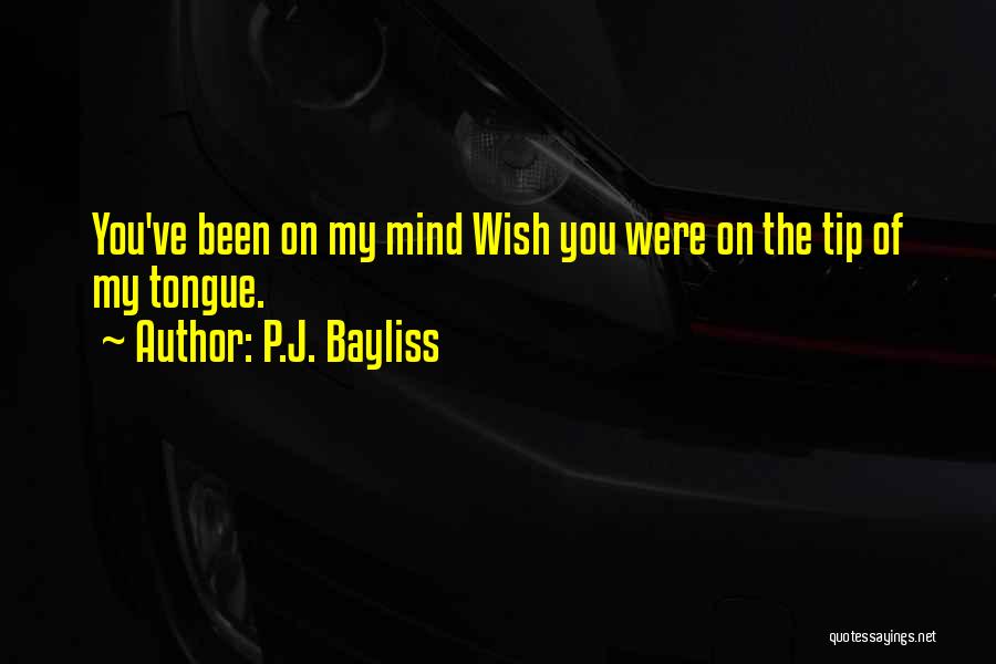 P.J. Bayliss Quotes: You've Been On My Mind Wish You Were On The Tip Of My Tongue.