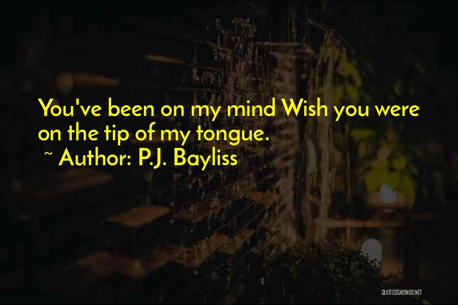 P.J. Bayliss Quotes: You've Been On My Mind Wish You Were On The Tip Of My Tongue.