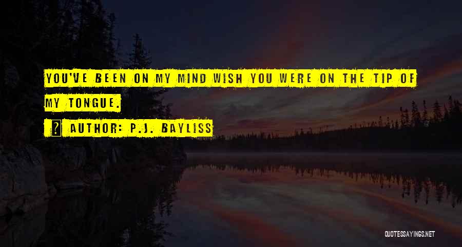 P.J. Bayliss Quotes: You've Been On My Mind Wish You Were On The Tip Of My Tongue.