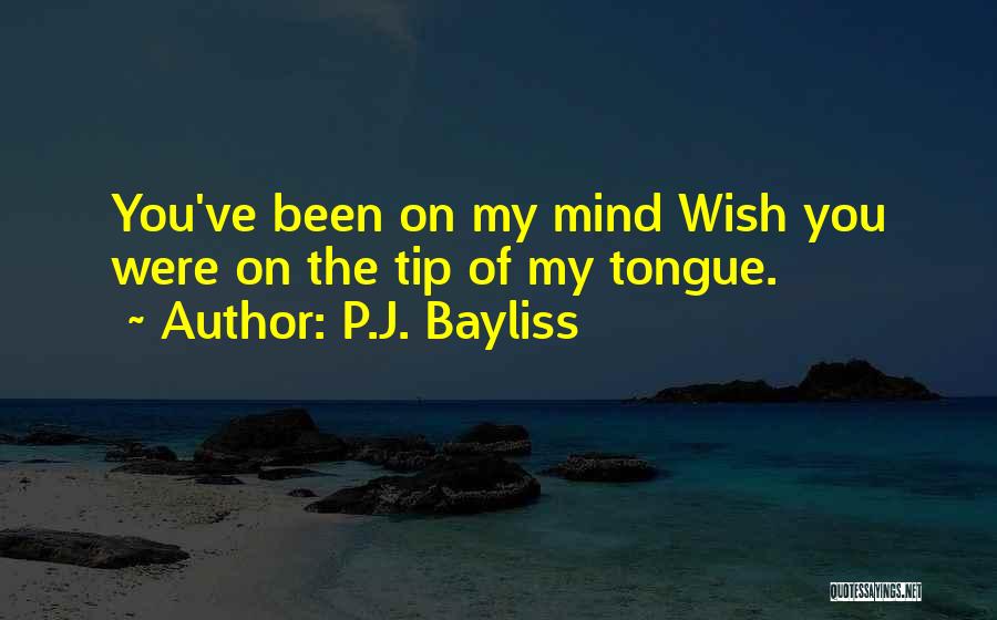 P.J. Bayliss Quotes: You've Been On My Mind Wish You Were On The Tip Of My Tongue.