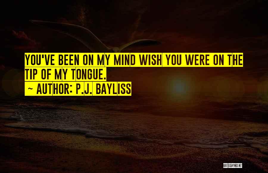 P.J. Bayliss Quotes: You've Been On My Mind Wish You Were On The Tip Of My Tongue.