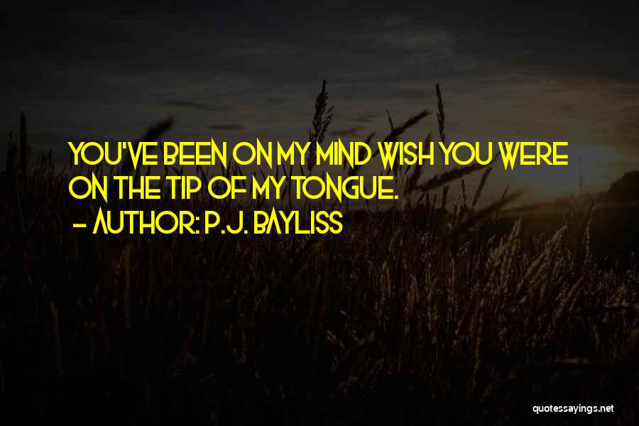 P.J. Bayliss Quotes: You've Been On My Mind Wish You Were On The Tip Of My Tongue.