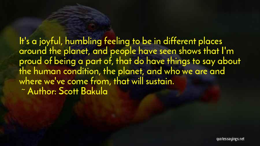 Scott Bakula Quotes: It's A Joyful, Humbling Feeling To Be In Different Places Around The Planet, And People Have Seen Shows That I'm