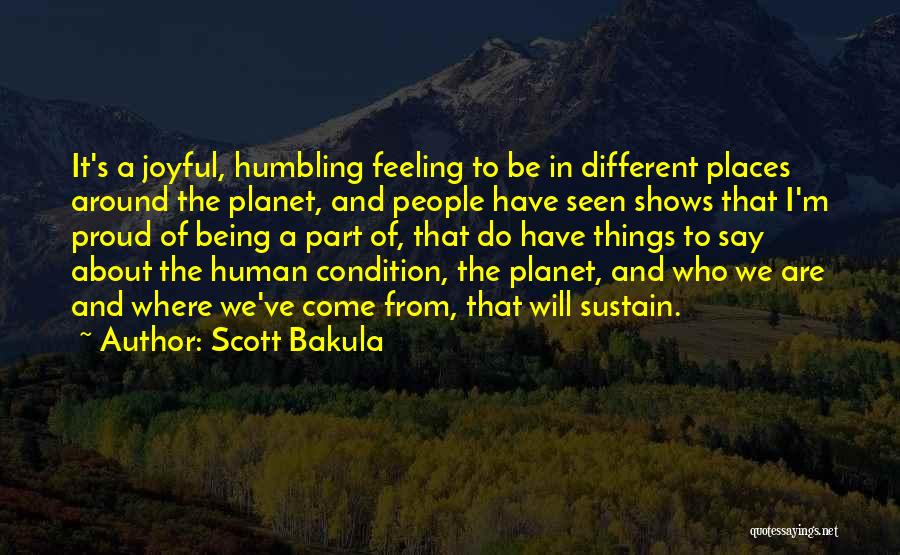 Scott Bakula Quotes: It's A Joyful, Humbling Feeling To Be In Different Places Around The Planet, And People Have Seen Shows That I'm