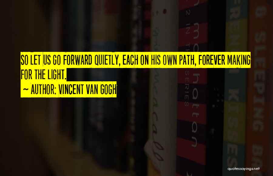 Vincent Van Gogh Quotes: So Let Us Go Forward Quietly, Each On His Own Path, Forever Making For The Light.