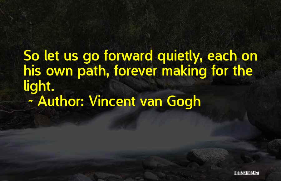 Vincent Van Gogh Quotes: So Let Us Go Forward Quietly, Each On His Own Path, Forever Making For The Light.