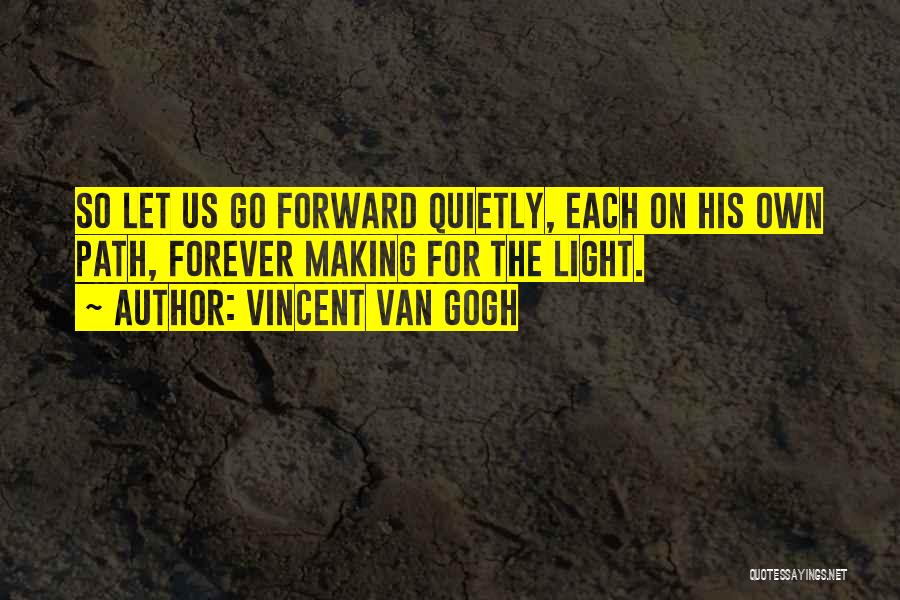 Vincent Van Gogh Quotes: So Let Us Go Forward Quietly, Each On His Own Path, Forever Making For The Light.