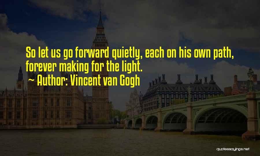 Vincent Van Gogh Quotes: So Let Us Go Forward Quietly, Each On His Own Path, Forever Making For The Light.