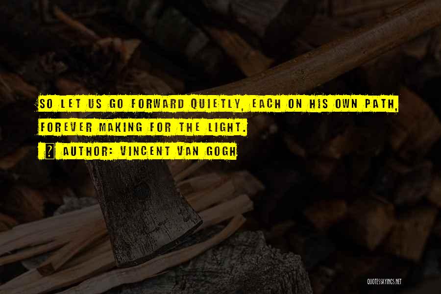 Vincent Van Gogh Quotes: So Let Us Go Forward Quietly, Each On His Own Path, Forever Making For The Light.