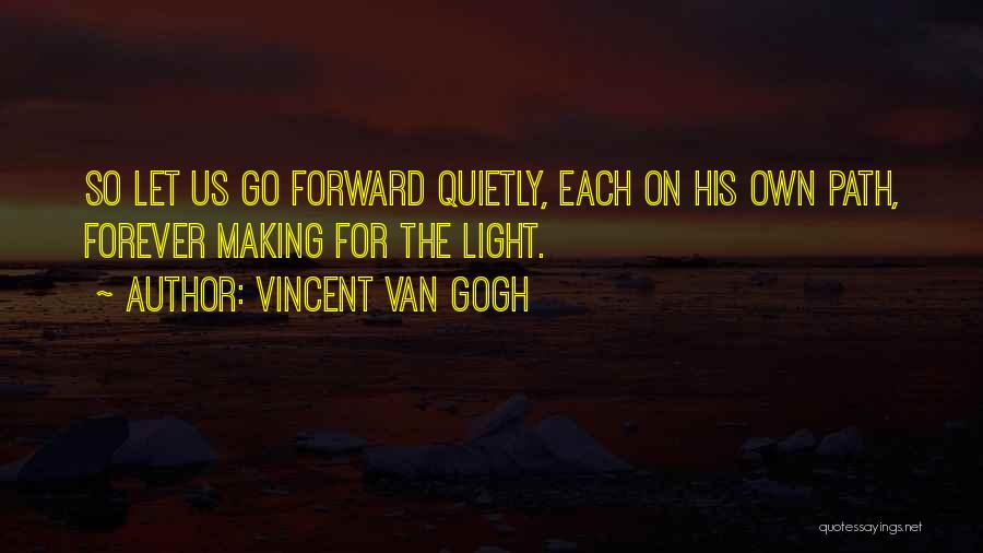 Vincent Van Gogh Quotes: So Let Us Go Forward Quietly, Each On His Own Path, Forever Making For The Light.