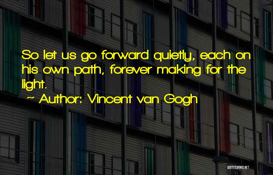 Vincent Van Gogh Quotes: So Let Us Go Forward Quietly, Each On His Own Path, Forever Making For The Light.