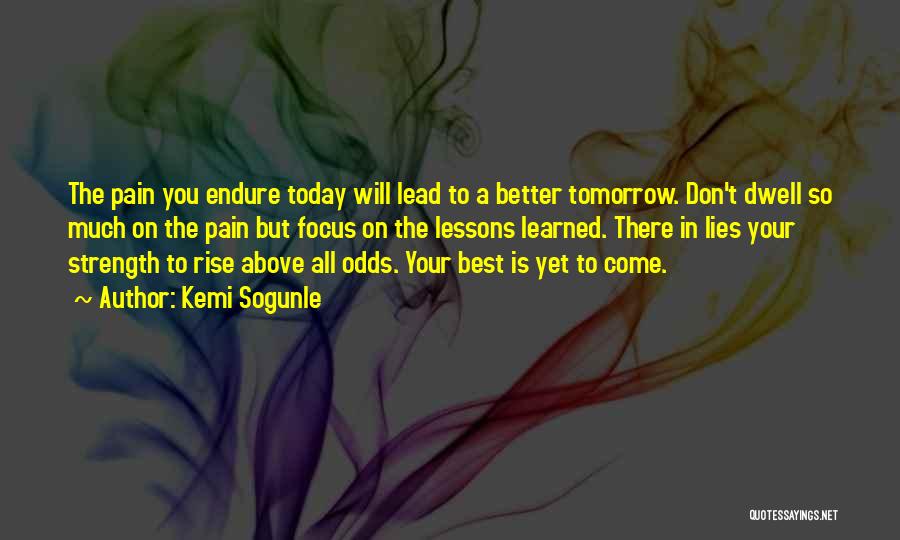 Kemi Sogunle Quotes: The Pain You Endure Today Will Lead To A Better Tomorrow. Don't Dwell So Much On The Pain But Focus