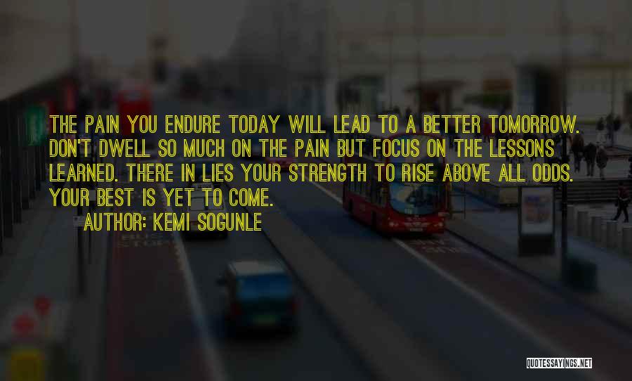 Kemi Sogunle Quotes: The Pain You Endure Today Will Lead To A Better Tomorrow. Don't Dwell So Much On The Pain But Focus