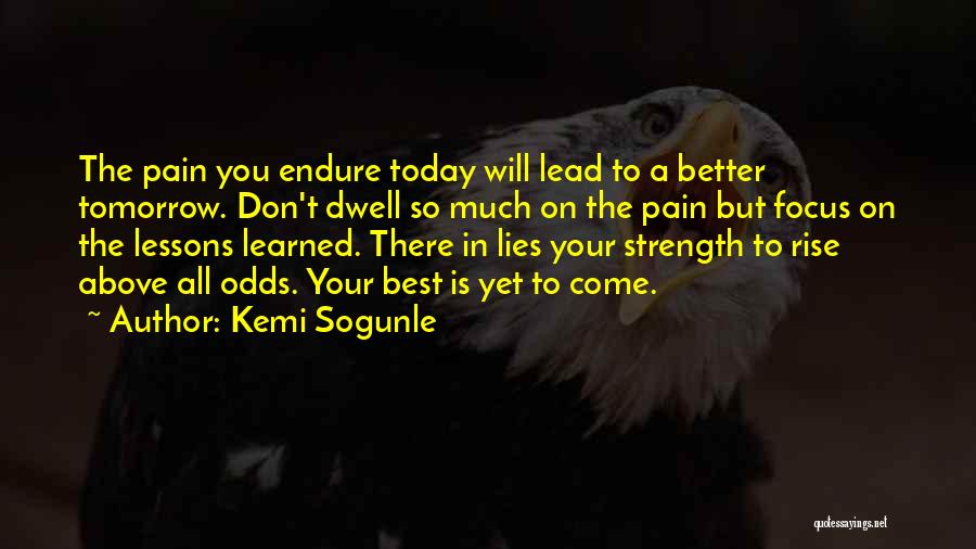 Kemi Sogunle Quotes: The Pain You Endure Today Will Lead To A Better Tomorrow. Don't Dwell So Much On The Pain But Focus