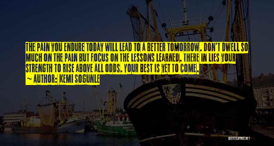 Kemi Sogunle Quotes: The Pain You Endure Today Will Lead To A Better Tomorrow. Don't Dwell So Much On The Pain But Focus
