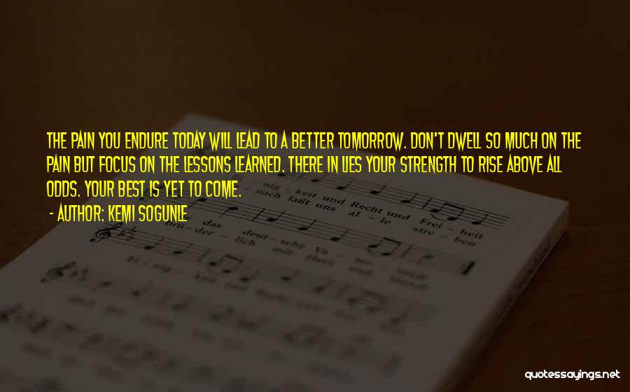Kemi Sogunle Quotes: The Pain You Endure Today Will Lead To A Better Tomorrow. Don't Dwell So Much On The Pain But Focus