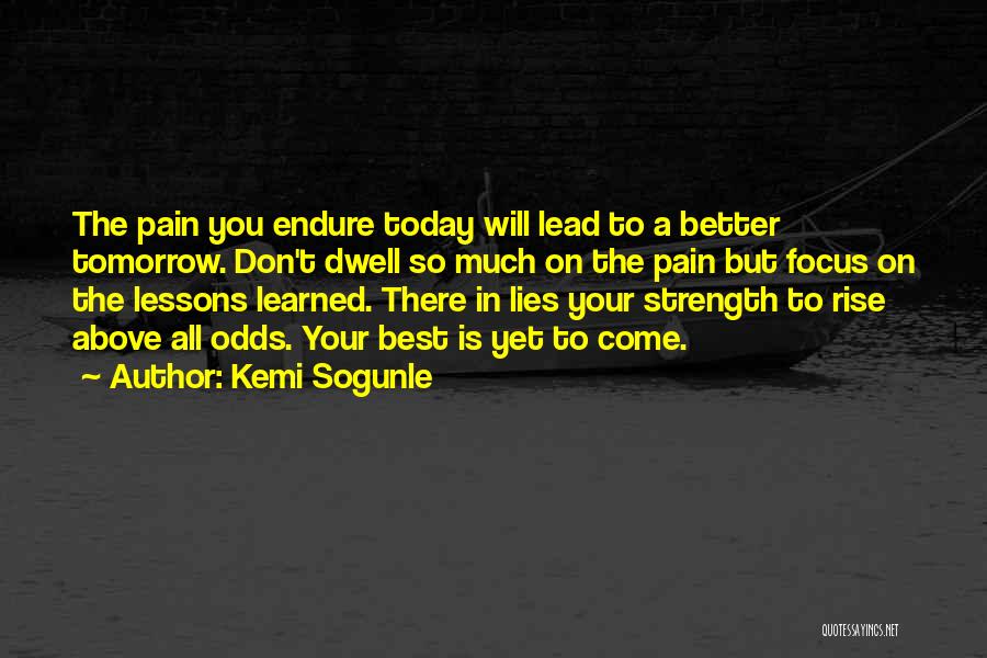 Kemi Sogunle Quotes: The Pain You Endure Today Will Lead To A Better Tomorrow. Don't Dwell So Much On The Pain But Focus