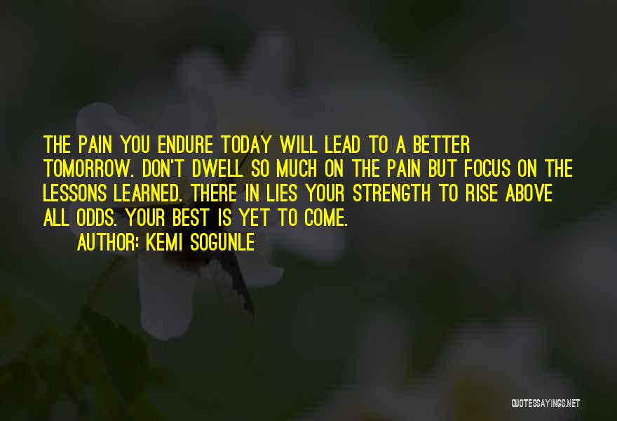 Kemi Sogunle Quotes: The Pain You Endure Today Will Lead To A Better Tomorrow. Don't Dwell So Much On The Pain But Focus