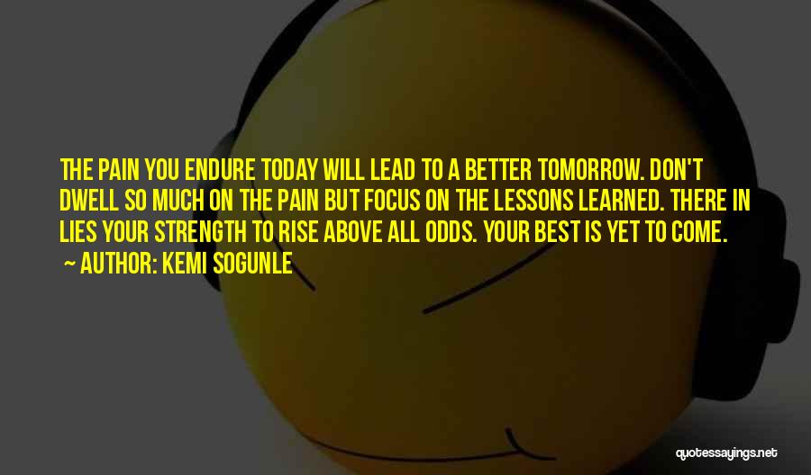 Kemi Sogunle Quotes: The Pain You Endure Today Will Lead To A Better Tomorrow. Don't Dwell So Much On The Pain But Focus