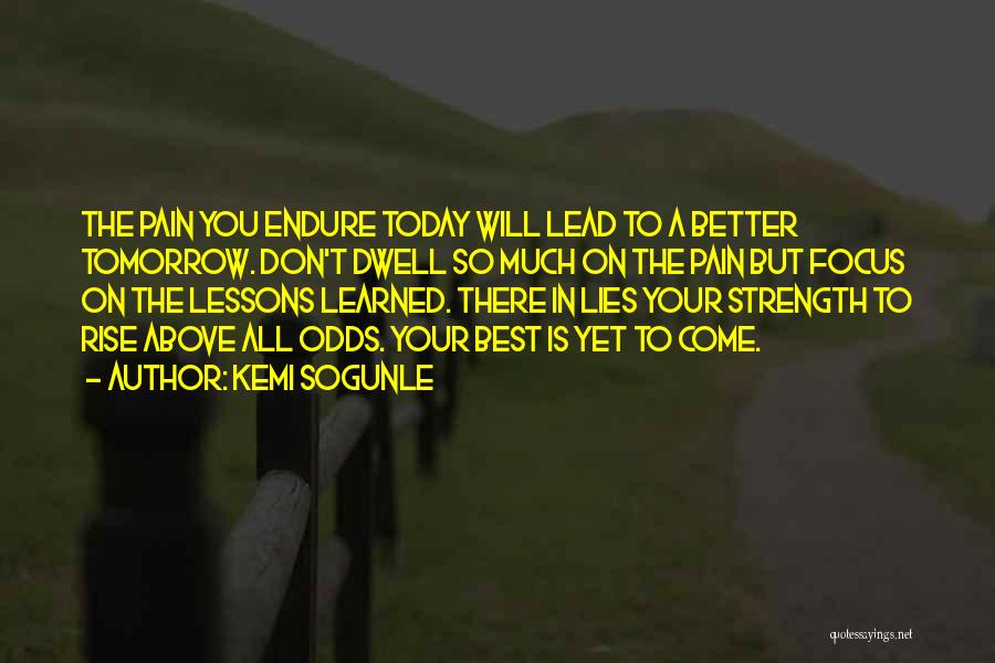 Kemi Sogunle Quotes: The Pain You Endure Today Will Lead To A Better Tomorrow. Don't Dwell So Much On The Pain But Focus