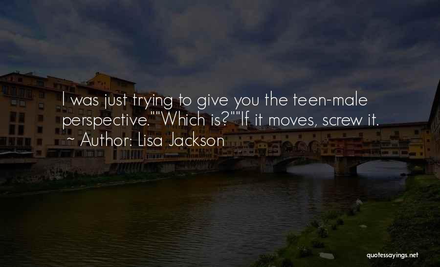 Lisa Jackson Quotes: I Was Just Trying To Give You The Teen-male Perspective.which Is?if It Moves, Screw It.