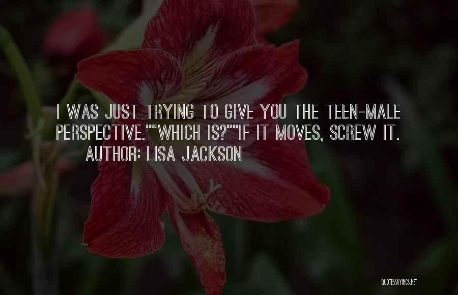 Lisa Jackson Quotes: I Was Just Trying To Give You The Teen-male Perspective.which Is?if It Moves, Screw It.