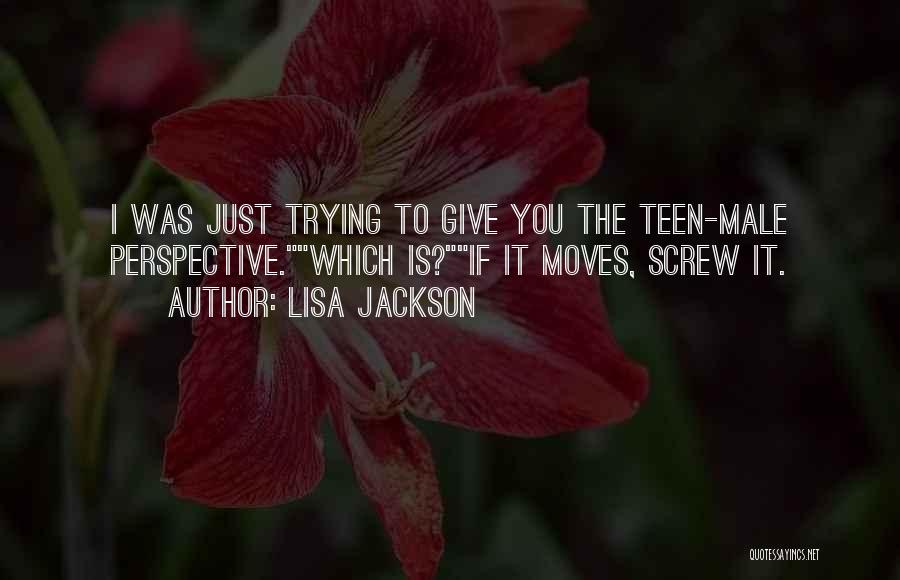 Lisa Jackson Quotes: I Was Just Trying To Give You The Teen-male Perspective.which Is?if It Moves, Screw It.