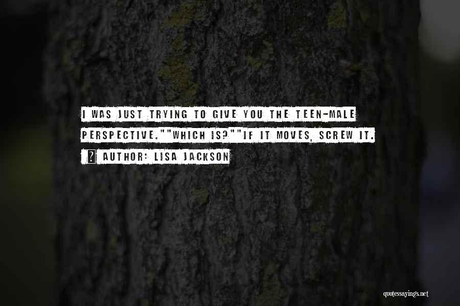 Lisa Jackson Quotes: I Was Just Trying To Give You The Teen-male Perspective.which Is?if It Moves, Screw It.