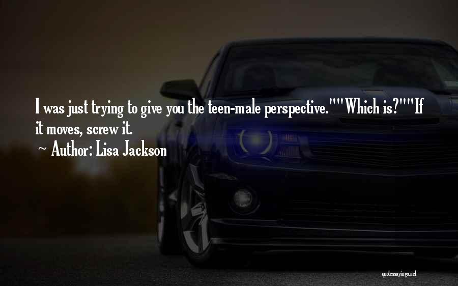 Lisa Jackson Quotes: I Was Just Trying To Give You The Teen-male Perspective.which Is?if It Moves, Screw It.