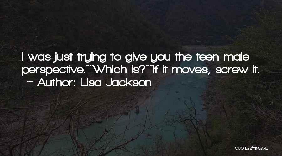 Lisa Jackson Quotes: I Was Just Trying To Give You The Teen-male Perspective.which Is?if It Moves, Screw It.