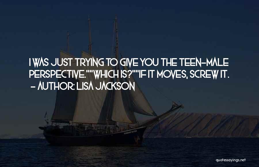 Lisa Jackson Quotes: I Was Just Trying To Give You The Teen-male Perspective.which Is?if It Moves, Screw It.