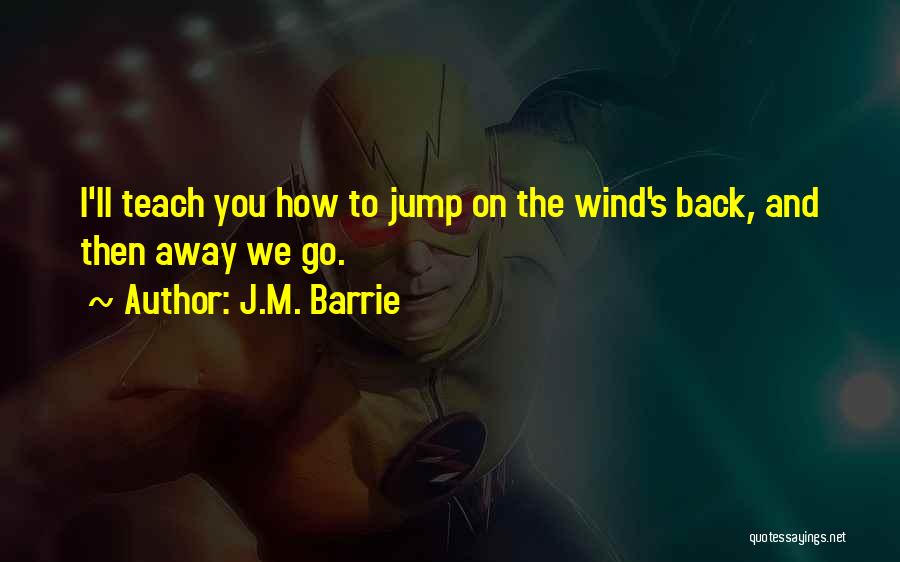 J.M. Barrie Quotes: I'll Teach You How To Jump On The Wind's Back, And Then Away We Go.