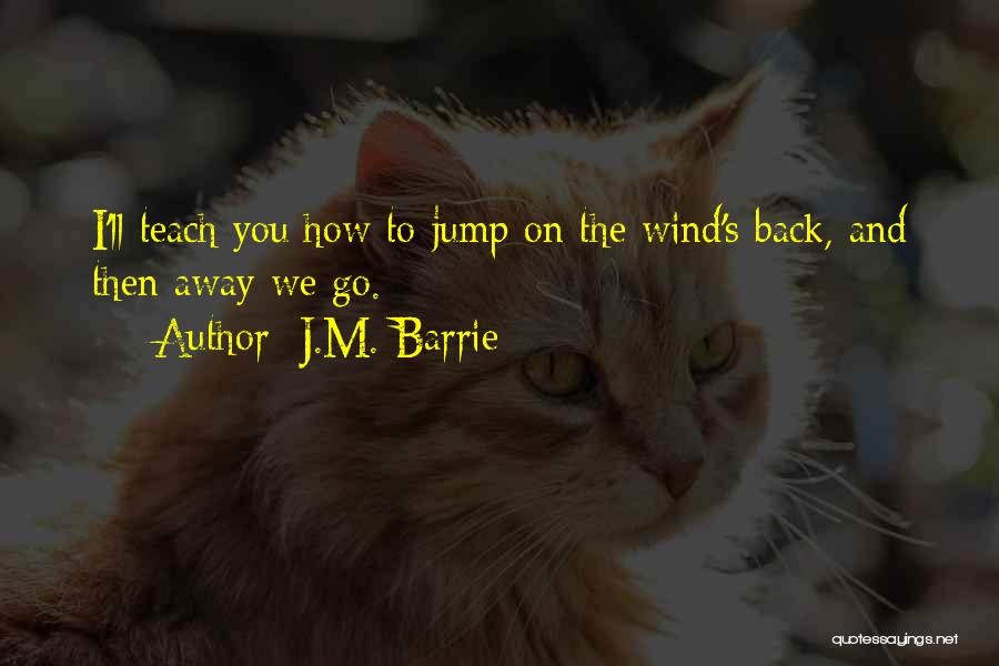 J.M. Barrie Quotes: I'll Teach You How To Jump On The Wind's Back, And Then Away We Go.