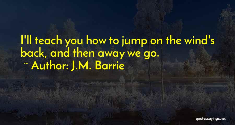 J.M. Barrie Quotes: I'll Teach You How To Jump On The Wind's Back, And Then Away We Go.