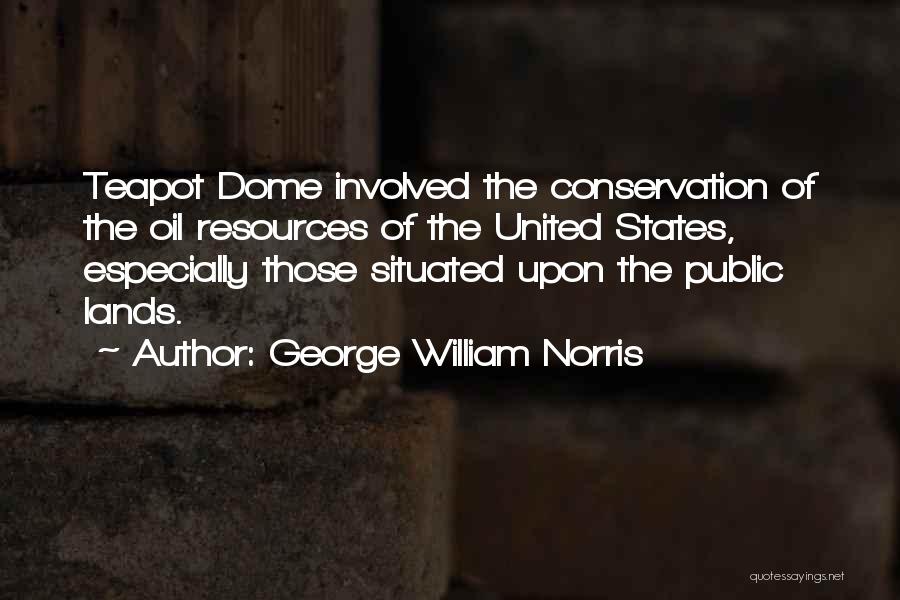 George William Norris Quotes: Teapot Dome Involved The Conservation Of The Oil Resources Of The United States, Especially Those Situated Upon The Public Lands.