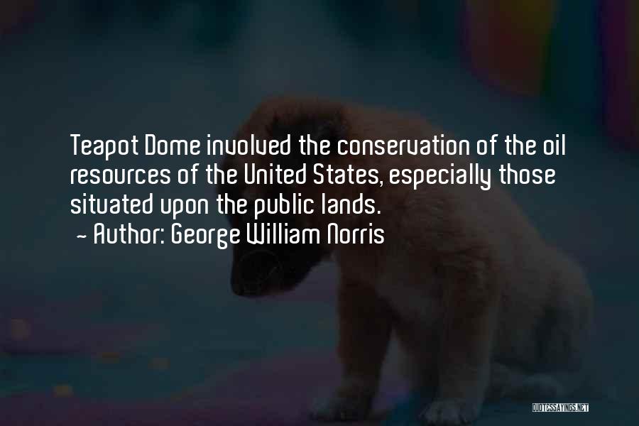 George William Norris Quotes: Teapot Dome Involved The Conservation Of The Oil Resources Of The United States, Especially Those Situated Upon The Public Lands.