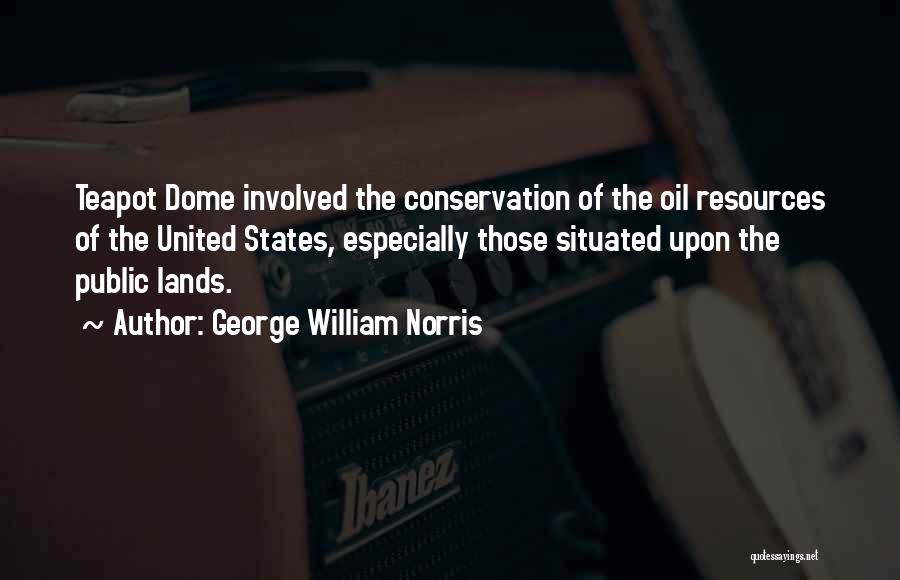 George William Norris Quotes: Teapot Dome Involved The Conservation Of The Oil Resources Of The United States, Especially Those Situated Upon The Public Lands.