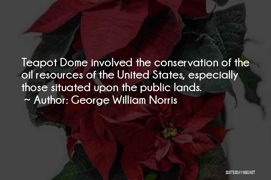 George William Norris Quotes: Teapot Dome Involved The Conservation Of The Oil Resources Of The United States, Especially Those Situated Upon The Public Lands.