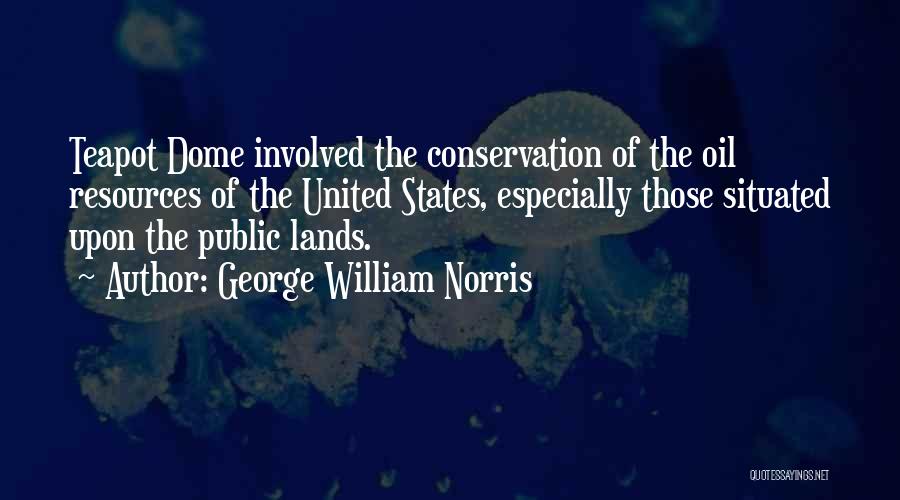 George William Norris Quotes: Teapot Dome Involved The Conservation Of The Oil Resources Of The United States, Especially Those Situated Upon The Public Lands.