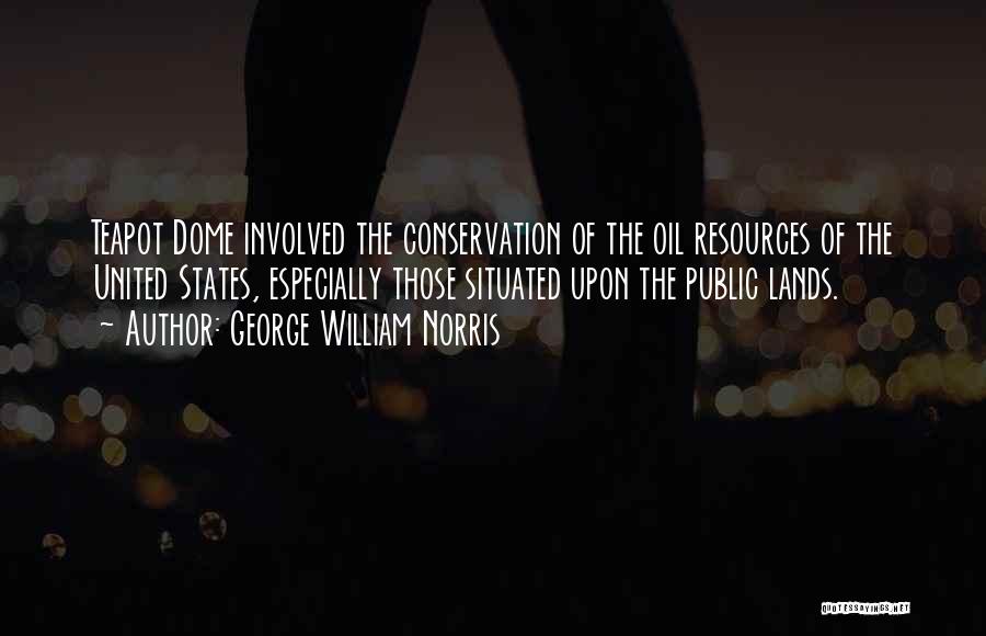 George William Norris Quotes: Teapot Dome Involved The Conservation Of The Oil Resources Of The United States, Especially Those Situated Upon The Public Lands.