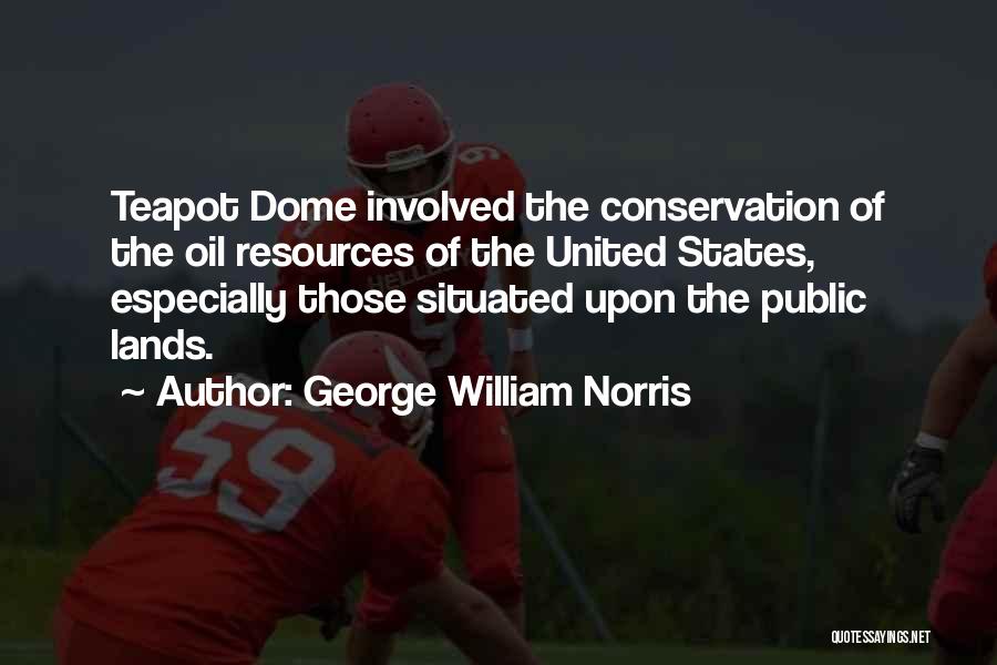 George William Norris Quotes: Teapot Dome Involved The Conservation Of The Oil Resources Of The United States, Especially Those Situated Upon The Public Lands.