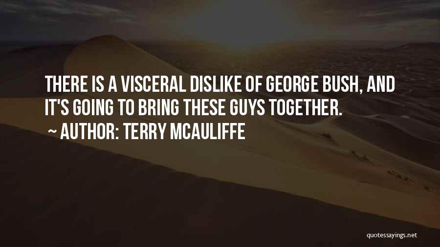 Terry McAuliffe Quotes: There Is A Visceral Dislike Of George Bush, And It's Going To Bring These Guys Together.