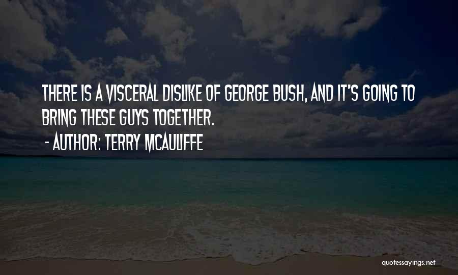 Terry McAuliffe Quotes: There Is A Visceral Dislike Of George Bush, And It's Going To Bring These Guys Together.