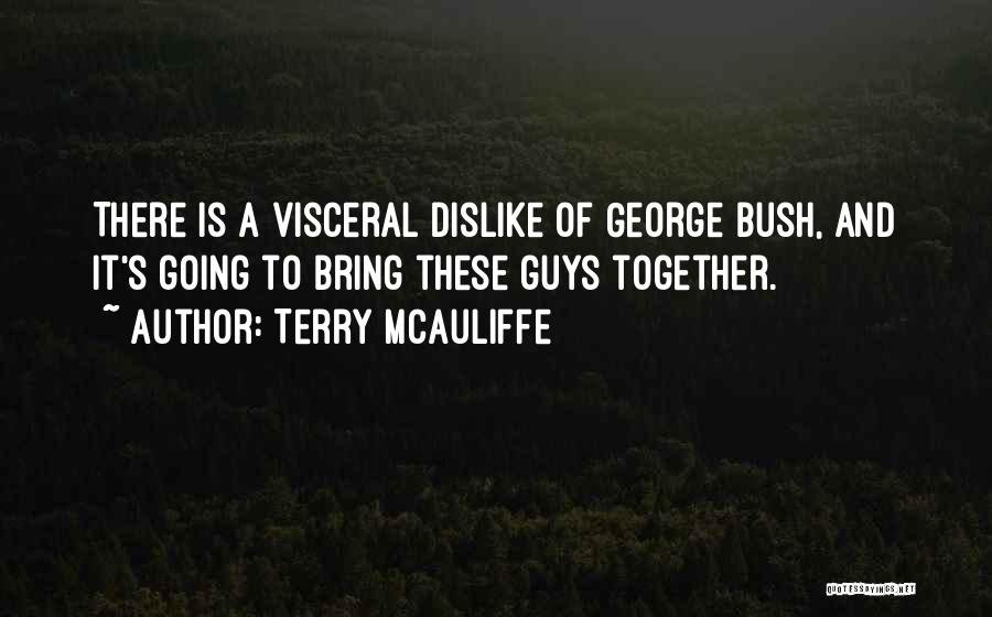 Terry McAuliffe Quotes: There Is A Visceral Dislike Of George Bush, And It's Going To Bring These Guys Together.