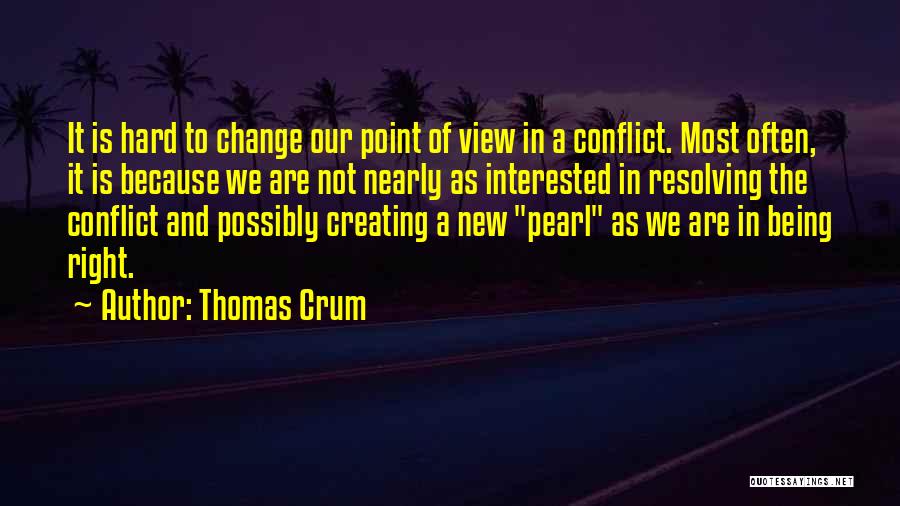 Thomas Crum Quotes: It Is Hard To Change Our Point Of View In A Conflict. Most Often, It Is Because We Are Not