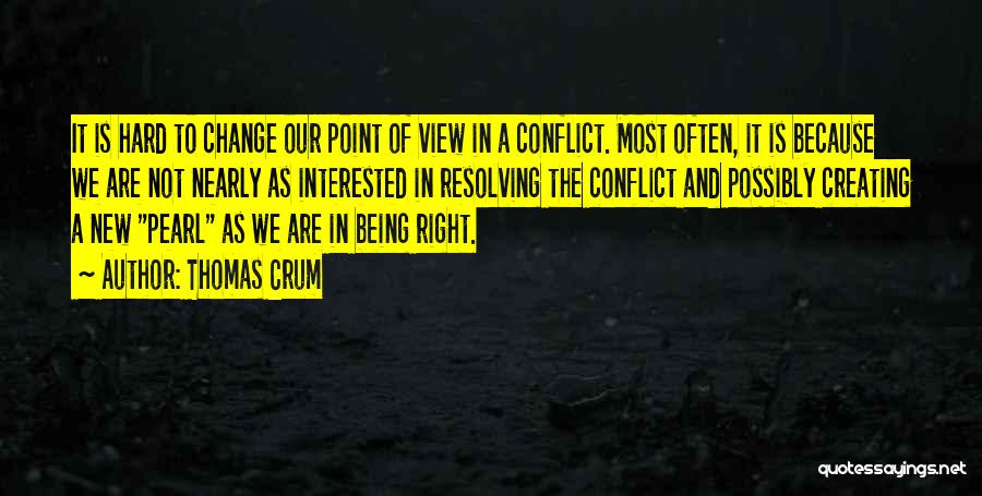 Thomas Crum Quotes: It Is Hard To Change Our Point Of View In A Conflict. Most Often, It Is Because We Are Not